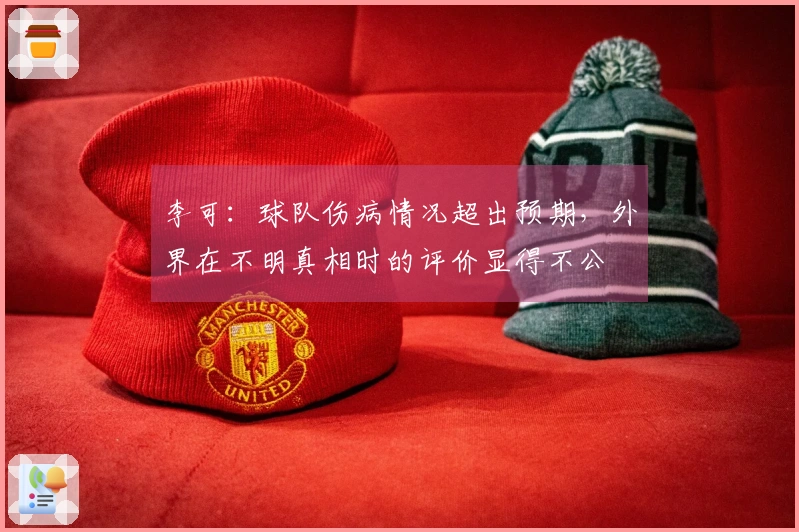李可：球队伤病情况超出预期，外界在不明真相时的评价显得不公
