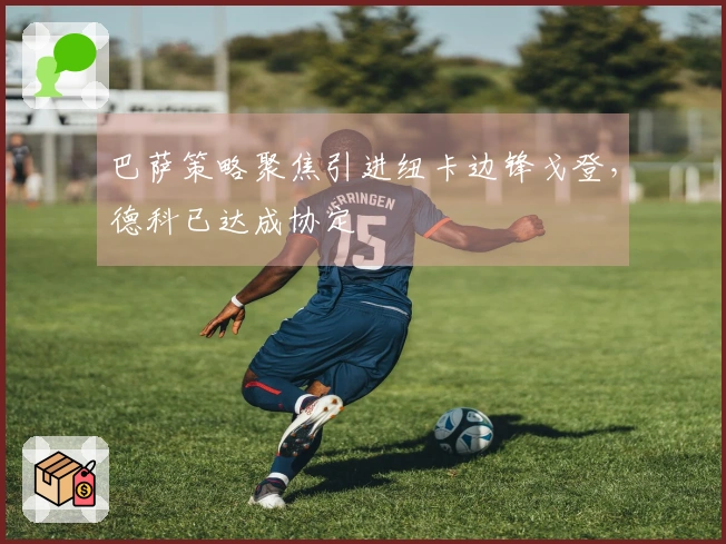 巴萨策略聚焦引进纽卡边锋戈登，德科已达成协定